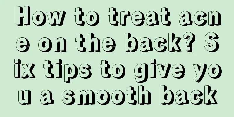 How to treat acne on the back? Six tips to give you a smooth back