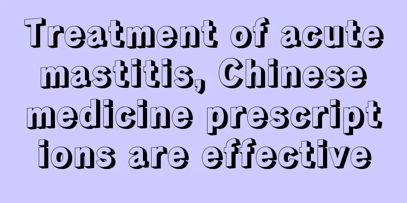 Treatment of acute mastitis, Chinese medicine prescriptions are effective