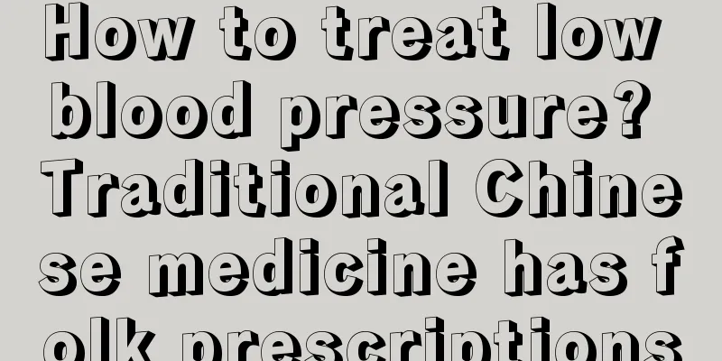 How to treat low blood pressure? Traditional Chinese medicine has folk prescriptions