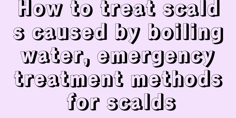 How to treat scalds caused by boiling water, emergency treatment methods for scalds