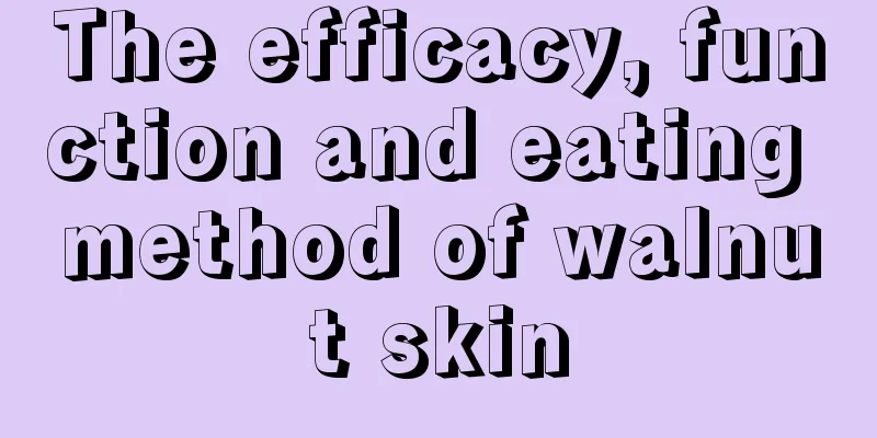 The efficacy, function and eating method of walnut skin