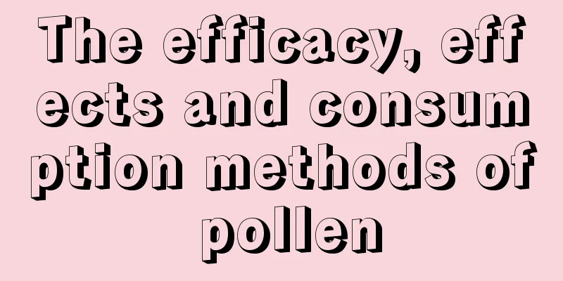 The efficacy, effects and consumption methods of pollen