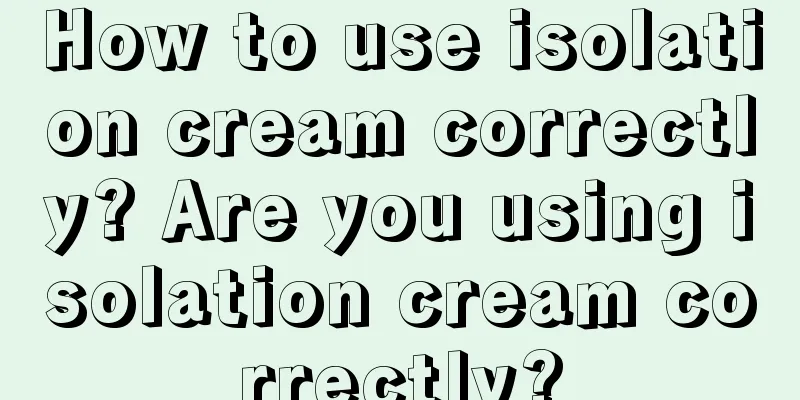 How to use isolation cream correctly? Are you using isolation cream correctly?