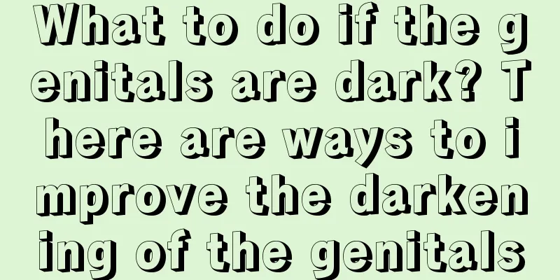 What to do if the genitals are dark? There are ways to improve the darkening of the genitals