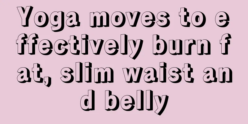 Yoga moves to effectively burn fat, slim waist and belly