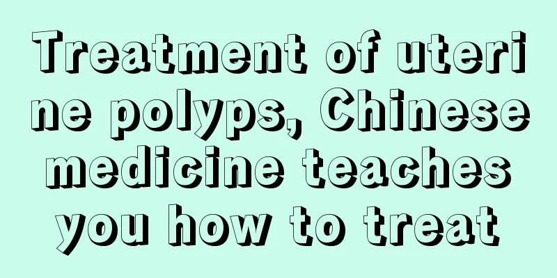 Treatment of uterine polyps, Chinese medicine teaches you how to treat