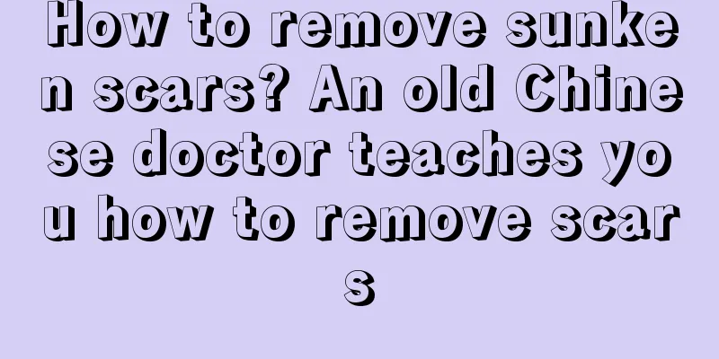 How to remove sunken scars? An old Chinese doctor teaches you how to remove scars