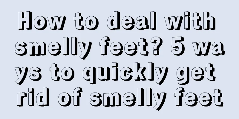 How to deal with smelly feet? 5 ways to quickly get rid of smelly feet