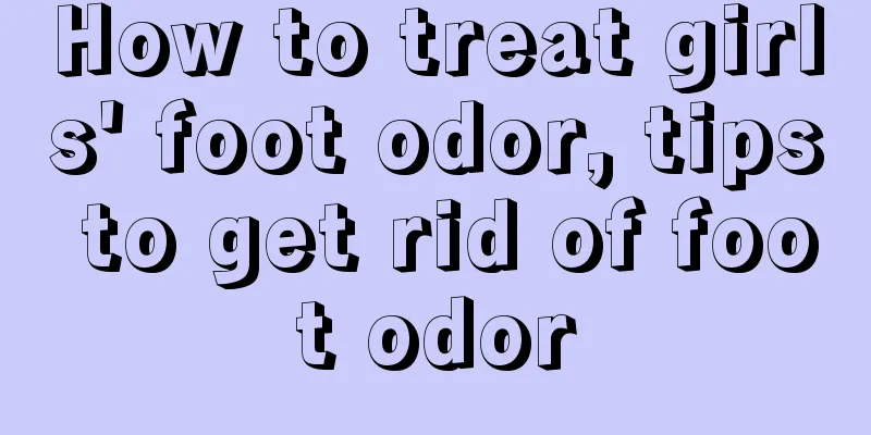 How to treat girls' foot odor, tips to get rid of foot odor