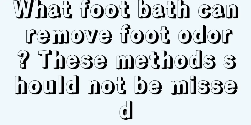 What foot bath can remove foot odor? These methods should not be missed