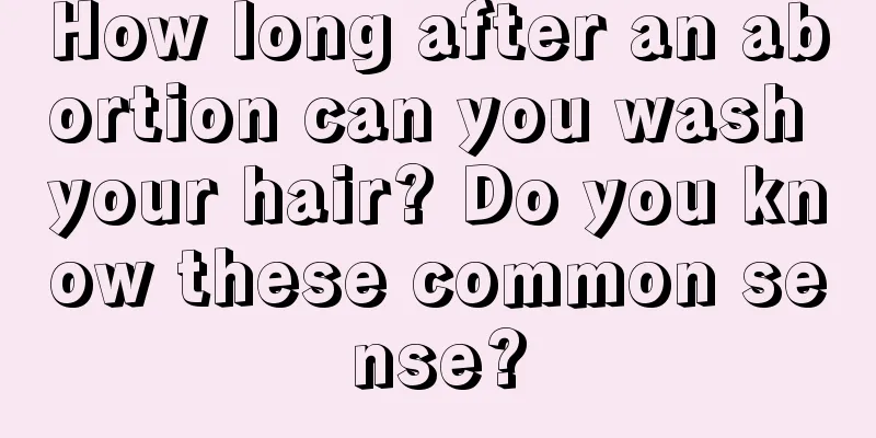 How long after an abortion can you wash your hair? Do you know these common sense?