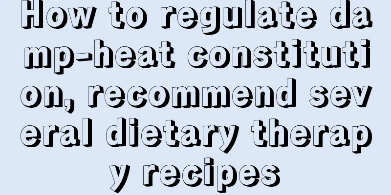 How to regulate damp-heat constitution, recommend several dietary therapy recipes