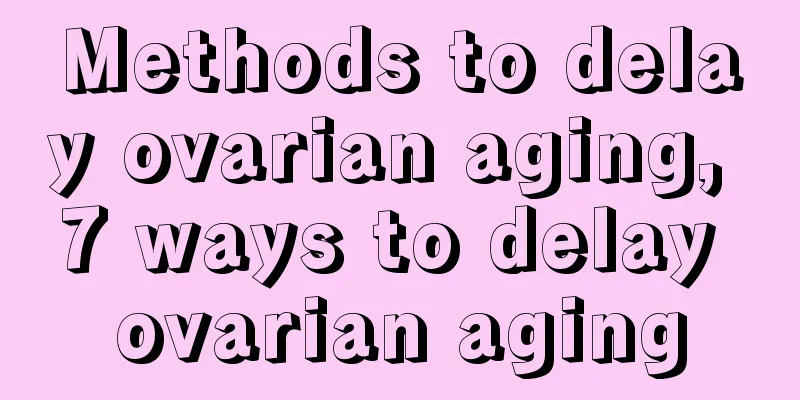 Methods to delay ovarian aging, 7 ways to delay ovarian aging