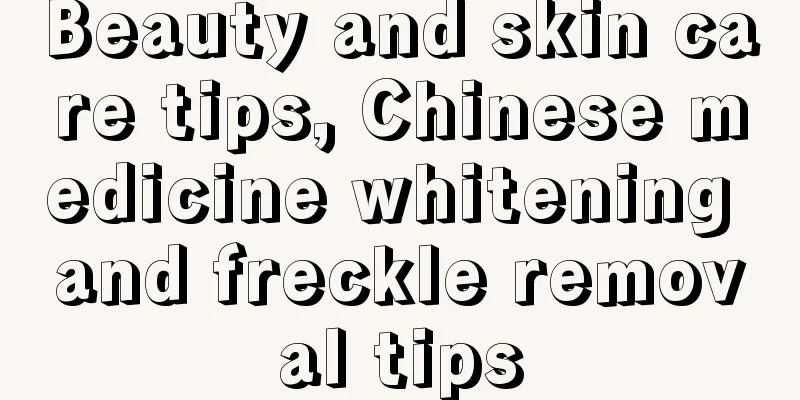 Beauty and skin care tips, Chinese medicine whitening and freckle removal tips