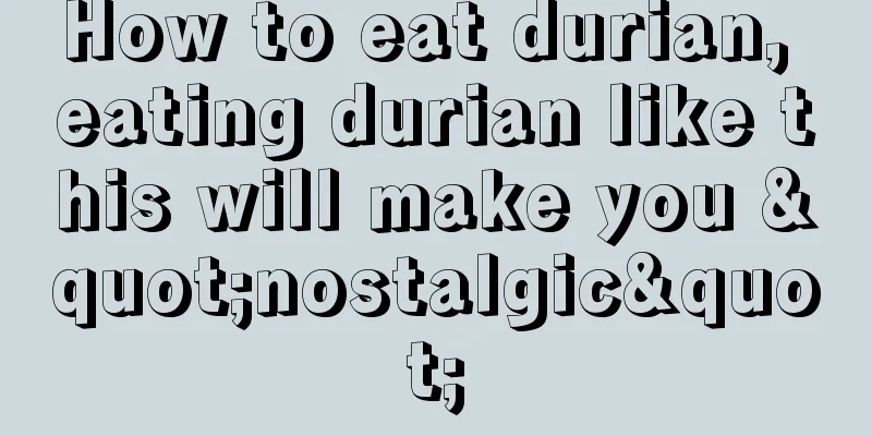 How to eat durian, eating durian like this will make you "nostalgic"