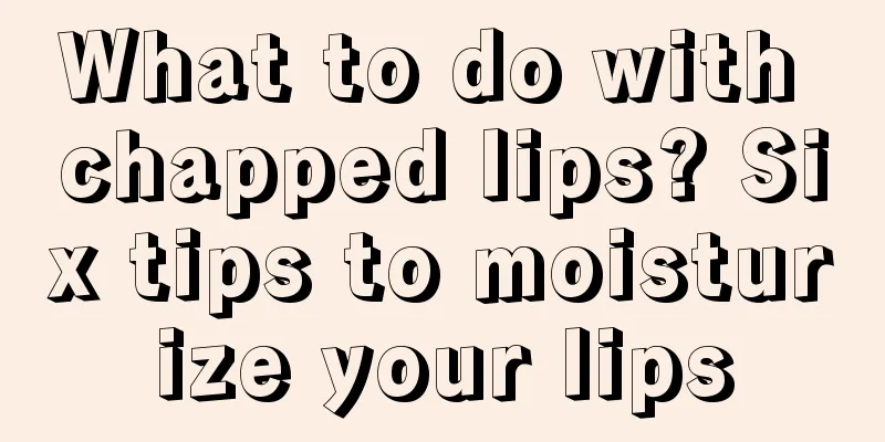 What to do with chapped lips? Six tips to moisturize your lips