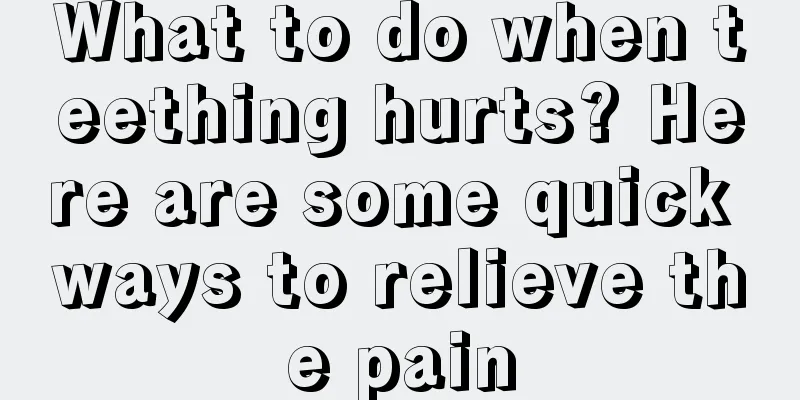 What to do when teething hurts? Here are some quick ways to relieve the pain