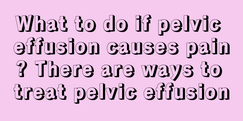 What to do if pelvic effusion causes pain? There are ways to treat pelvic effusion