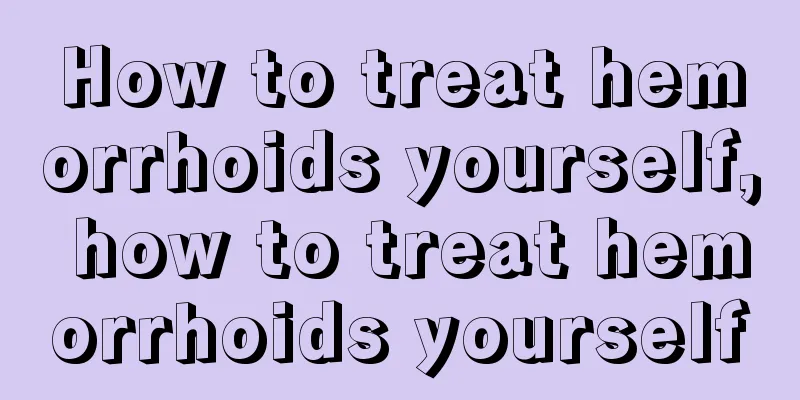 How to treat hemorrhoids yourself, how to treat hemorrhoids yourself