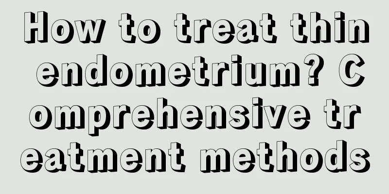 How to treat thin endometrium? Comprehensive treatment methods