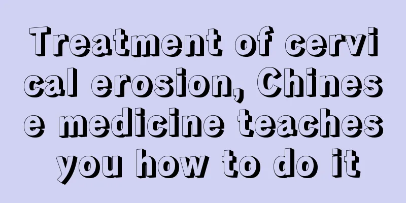 Treatment of cervical erosion, Chinese medicine teaches you how to do it