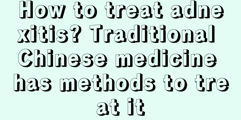 How to treat adnexitis? Traditional Chinese medicine has methods to treat it