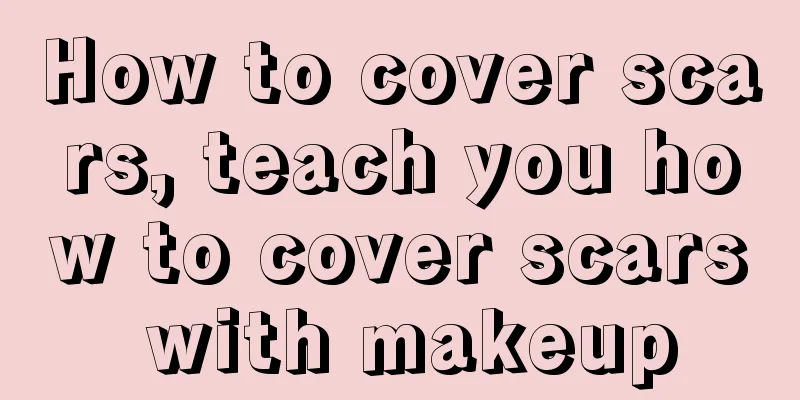 How to cover scars, teach you how to cover scars with makeup