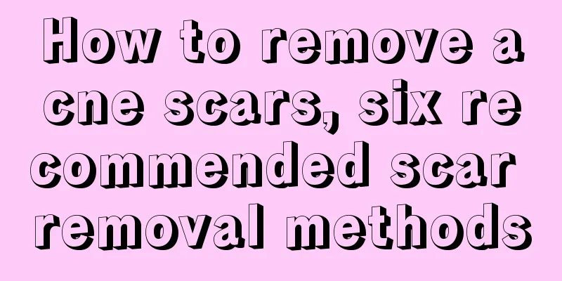 How to remove acne scars, six recommended scar removal methods