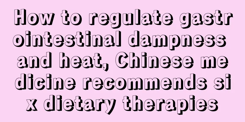 How to regulate gastrointestinal dampness and heat, Chinese medicine recommends six dietary therapies