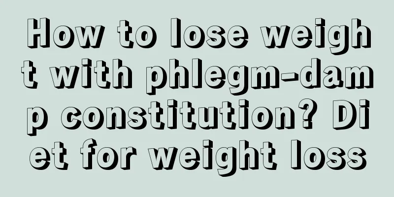 How to lose weight with phlegm-damp constitution? Diet for weight loss