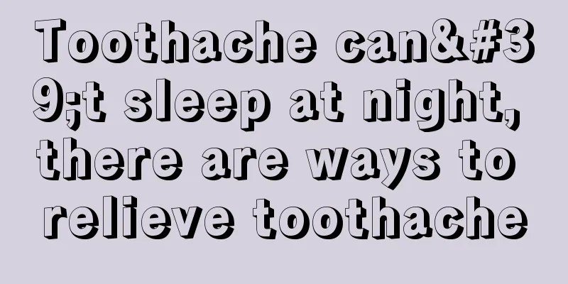 Toothache can't sleep at night, there are ways to relieve toothache