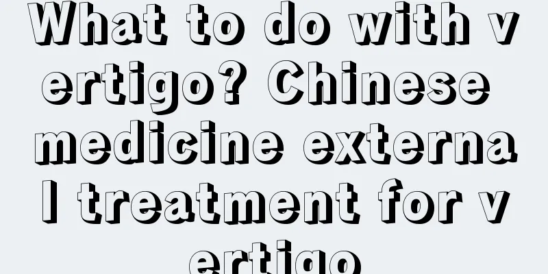 What to do with vertigo? Chinese medicine external treatment for vertigo