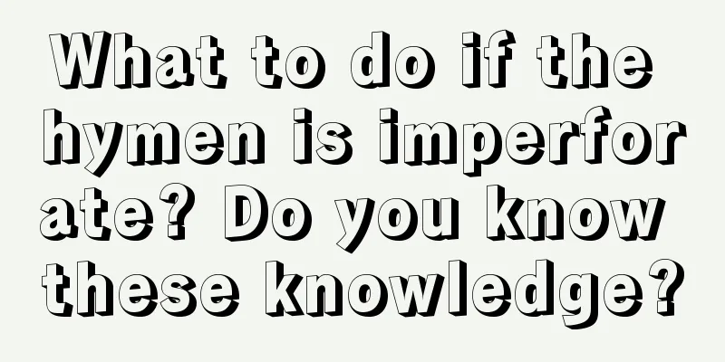 What to do if the hymen is imperforate? Do you know these knowledge?