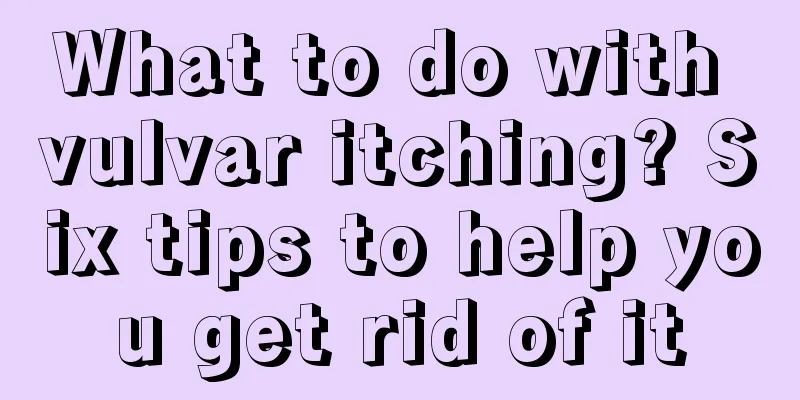 What to do with vulvar itching? Six tips to help you get rid of it