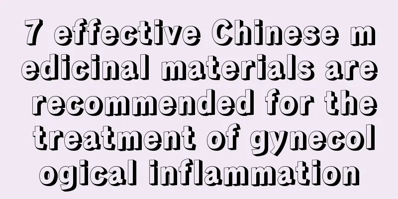 7 effective Chinese medicinal materials are recommended for the treatment of gynecological inflammation