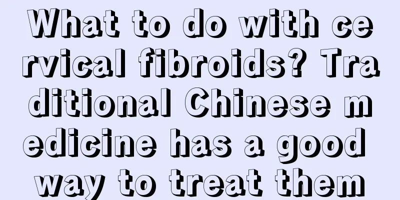 What to do with cervical fibroids? Traditional Chinese medicine has a good way to treat them