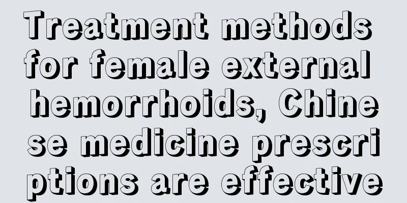 Treatment methods for female external hemorrhoids, Chinese medicine prescriptions are effective