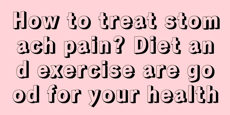 How to treat stomach pain? Diet and exercise are good for your health