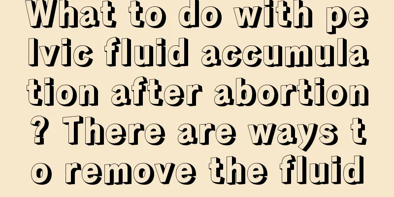 What to do with pelvic fluid accumulation after abortion? There are ways to remove the fluid