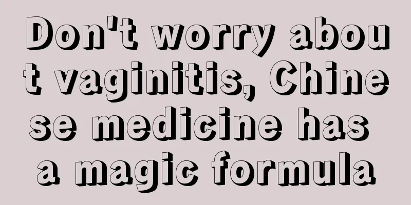 Don't worry about vaginitis, Chinese medicine has a magic formula