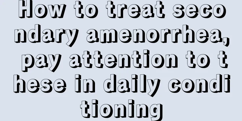 How to treat secondary amenorrhea, pay attention to these in daily conditioning