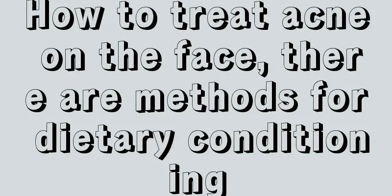 How to treat acne on the face, there are methods for dietary conditioning