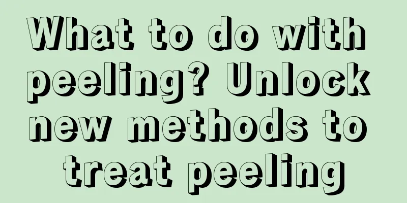 What to do with peeling? Unlock new methods to treat peeling