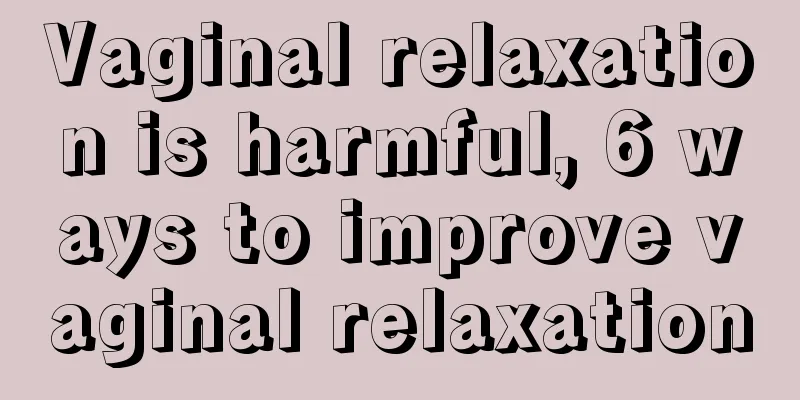 Vaginal relaxation is harmful, 6 ways to improve vaginal relaxation