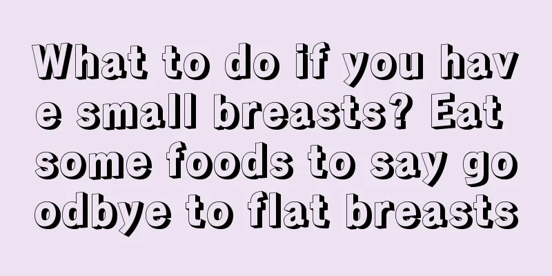 What to do if you have small breasts? Eat some foods to say goodbye to flat breasts