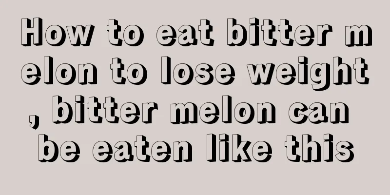 How to eat bitter melon to lose weight, bitter melon can be eaten like this