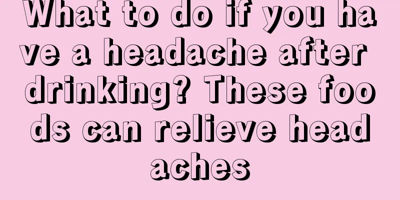 What to do if you have a headache after drinking? These foods can relieve headaches