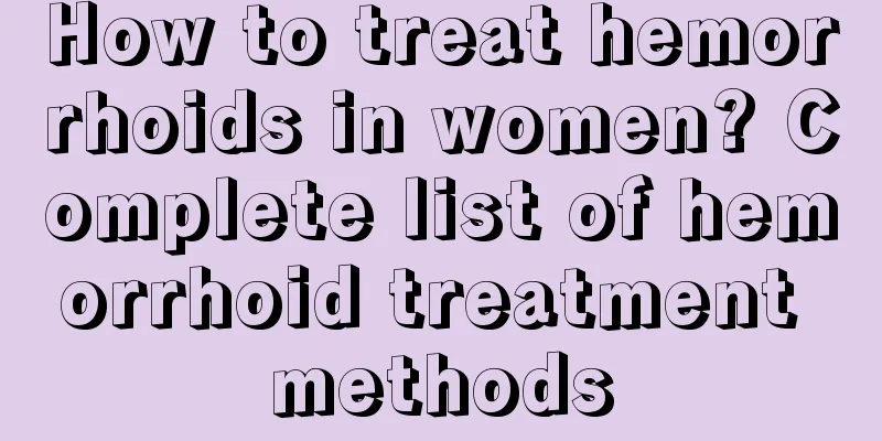 How to treat hemorrhoids in women? Complete list of hemorrhoid treatment methods