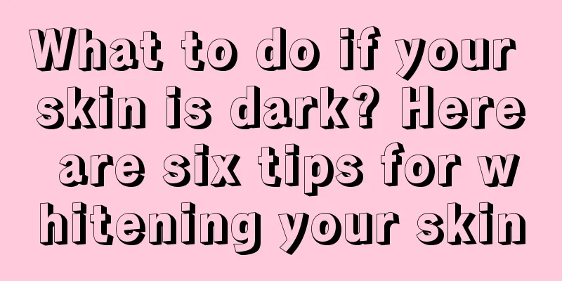 What to do if your skin is dark? Here are six tips for whitening your skin