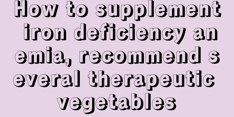 How to supplement iron deficiency anemia, recommend several therapeutic vegetables